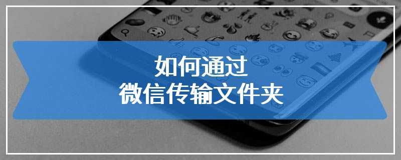 如何通过微信传输文件夹