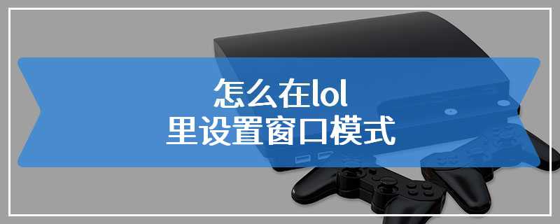 怎么在lol里设置窗口模式