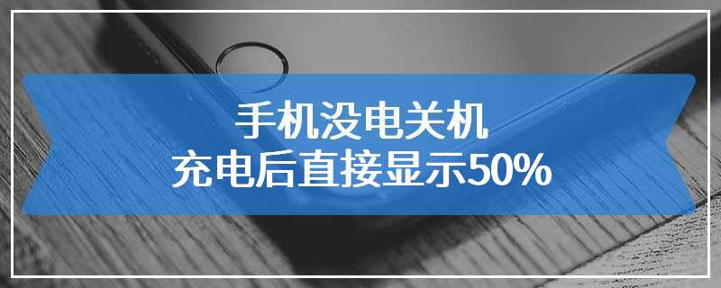 手机没电关机充电后直接显示50%