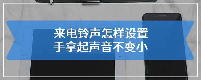 来电铃声怎样设置手拿起声音不变小