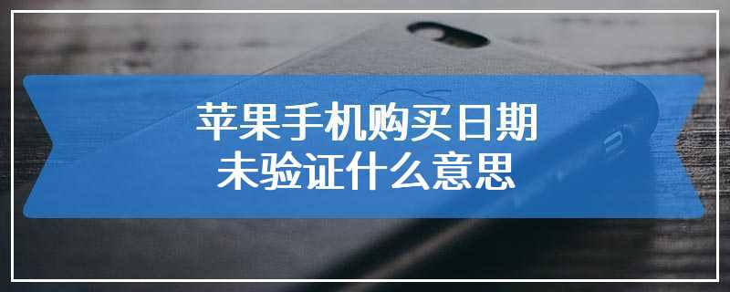 苹果手机购买日期未验证什么意思