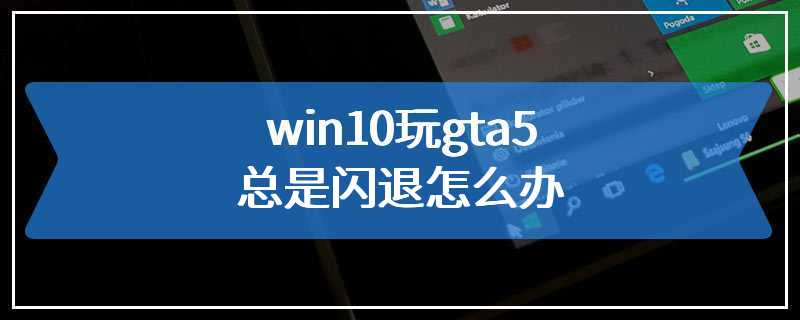 win10玩gta5总是闪退怎么办