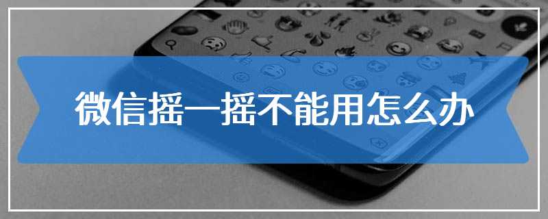 微信摇一摇不能用怎么办