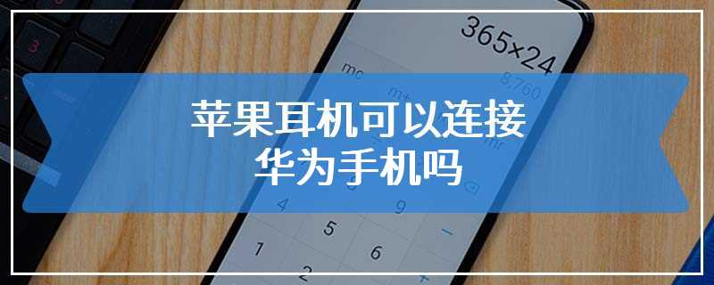 苹果耳机可以连接华为手机吗