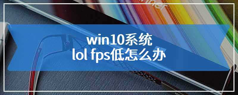 win10系统lol fps低怎么办