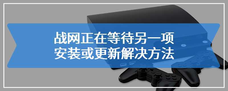 战网正在等待另一项安装或更新解决方法