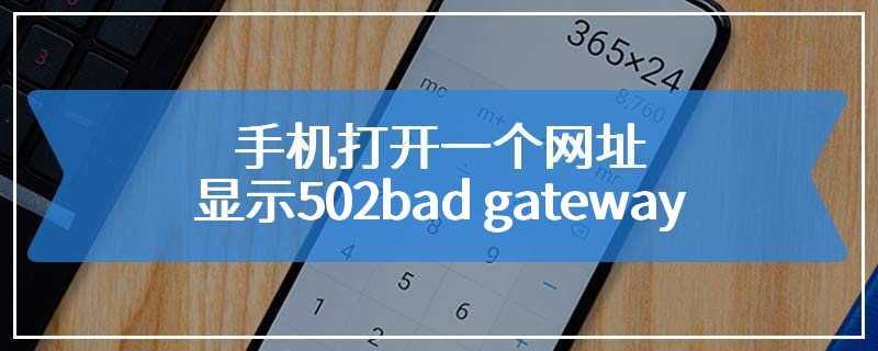 手机打开一个网址显示502bad gateway