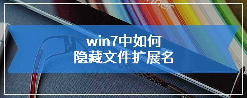 win7中如何隐藏文件扩展名