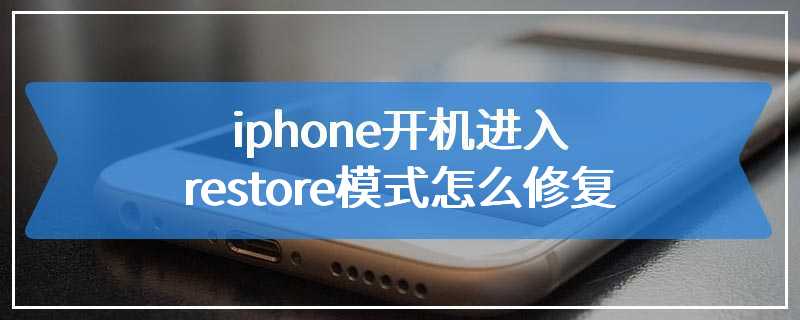 iphone开机进入restore模式怎么修复