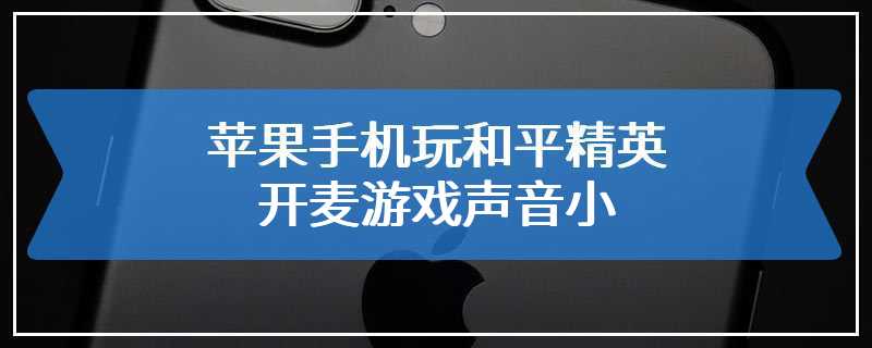 苹果手机玩和平精英开麦游戏声音小