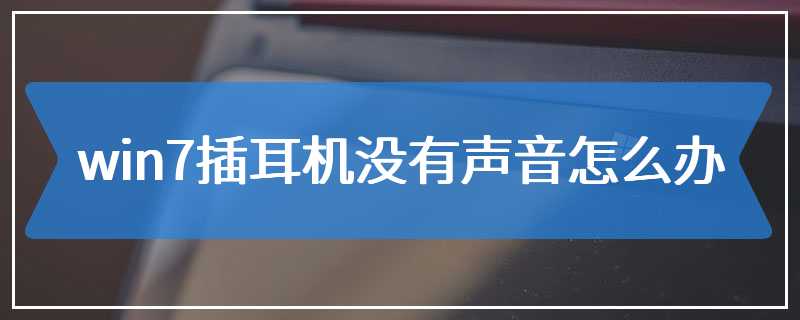 win7插耳机没有声音怎么办