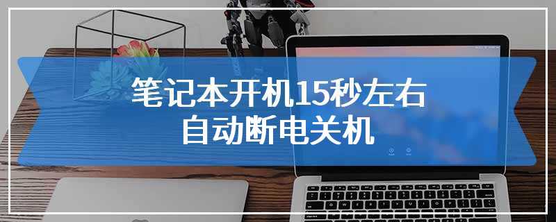 笔记本开机15秒左右自动断电关机