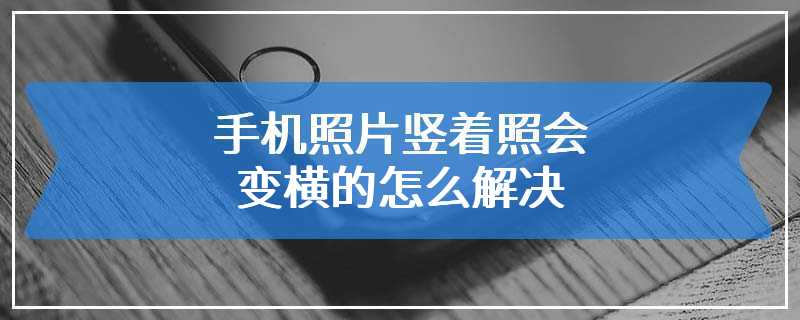 手机照片竖着照会变横的怎么解决