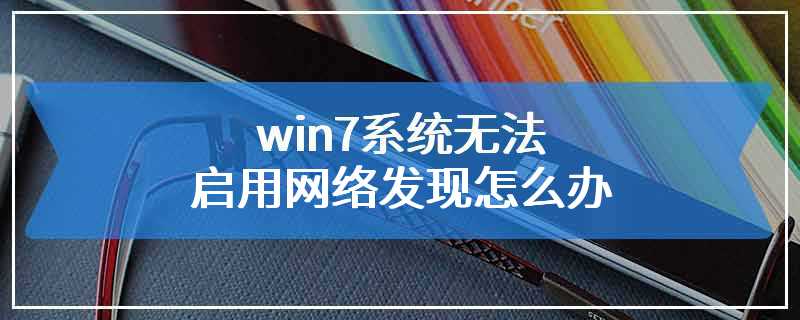 win7系统无法启用网络发现怎么办