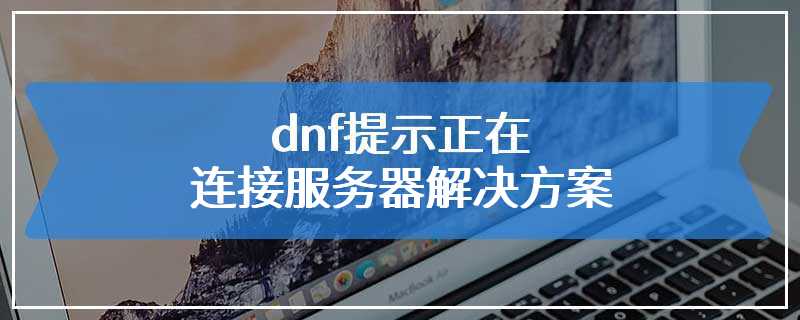 dnf提示正在连接服务器解决方案