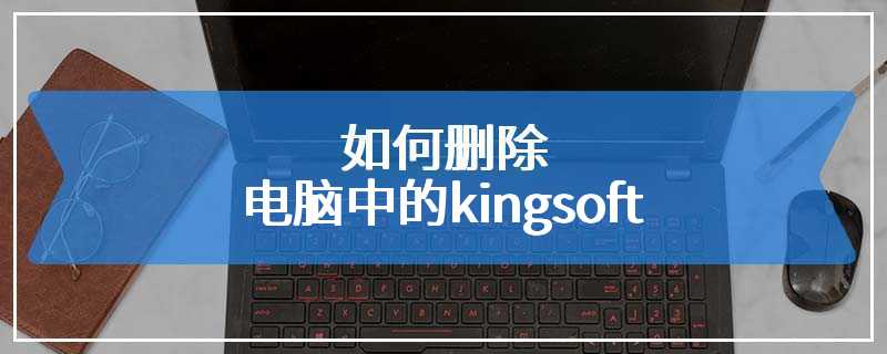 如何删除电脑中的kingsoft