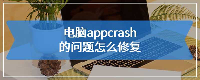 电脑appcrash的问题怎么修复