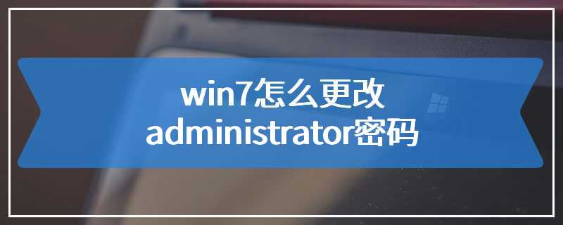 win7怎么更改administrator密码