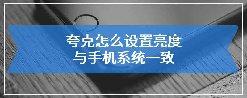 夸克怎么设置亮度与手机系统一致