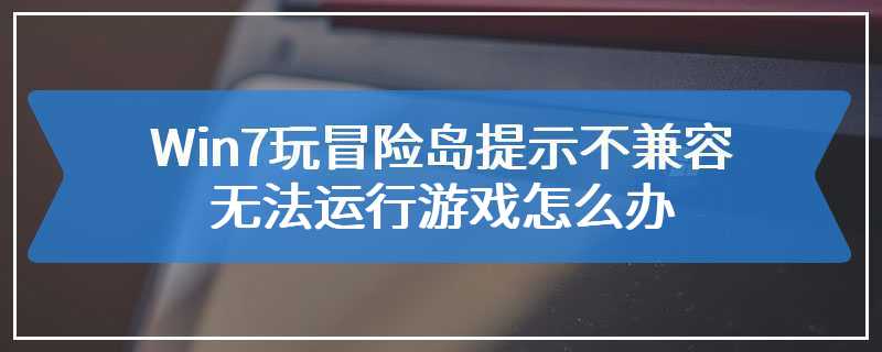 Win7玩冒险岛提示不兼容无法运行游戏怎么办