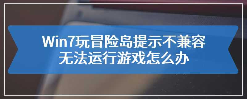 Win7玩冒险岛提示不兼容无法运行游戏怎么办