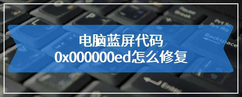 电脑蓝屏代码0x000000ed怎么修复