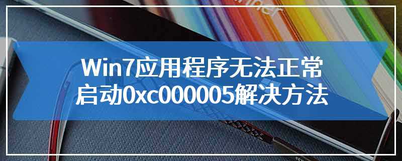 Win7应用程序无法正常启动0xc000005解决方法