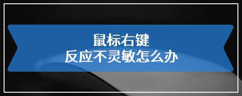 鼠标右键反应不灵敏怎么办