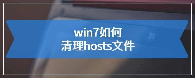 win7如何清理hosts文件