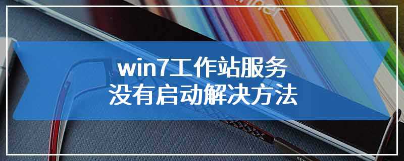 win7工作站服务没有启动解决方法