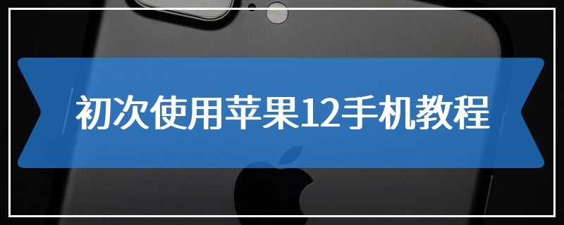 初次使用苹果12手机教程