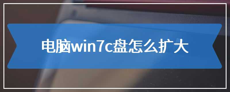 电脑win7c盘怎么扩大