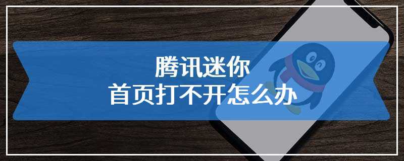 腾讯迷你首页打不开怎么办