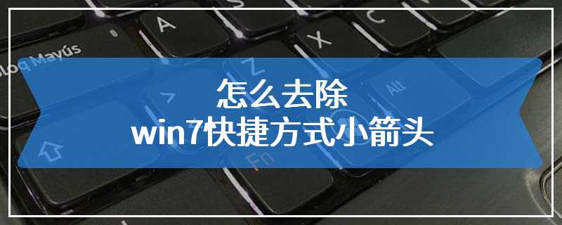 怎么去除win7快捷方式小箭头