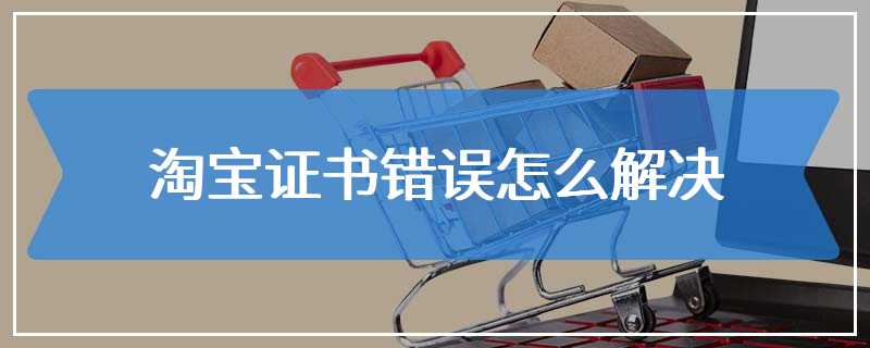 淘宝证书错误怎么解决