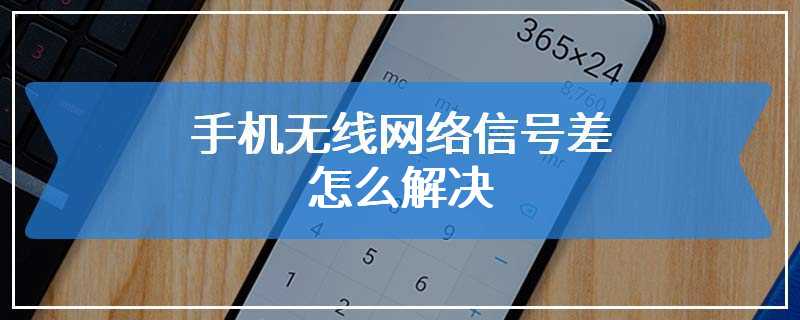 手机无线网络信号差怎么解决