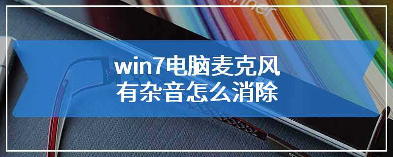 win7电脑麦克风有杂音怎么消除