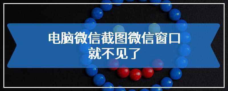 电脑微信截图微信窗口就不见了