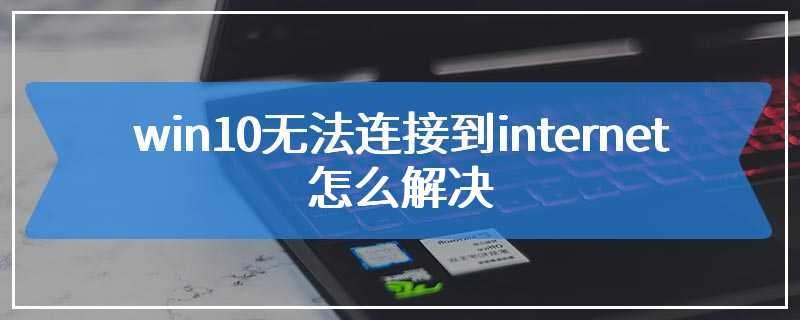 win10无法连接到internet怎么解决