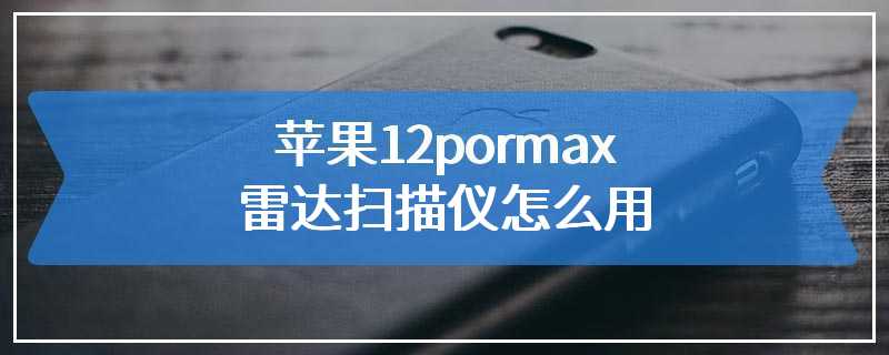 苹果12pormax雷达扫描仪怎么用