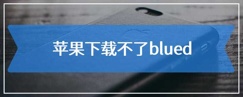 苹果下载不了blued