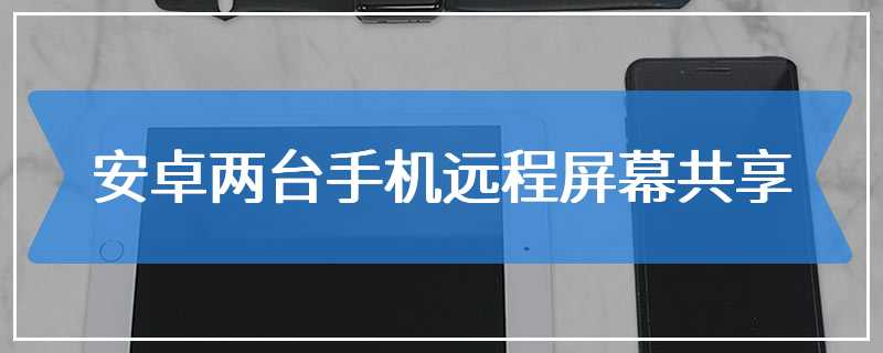 安卓两台手机远程屏幕共享