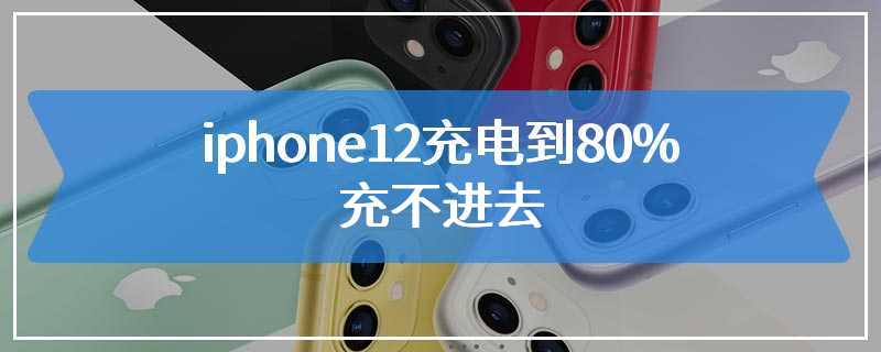 iphone12充电到80%充不进去