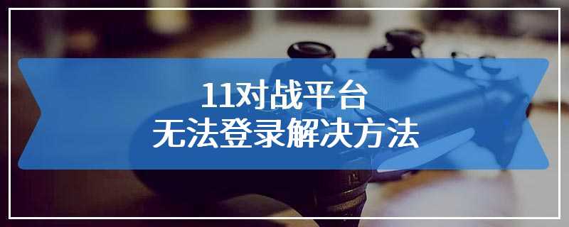 11对战平台无法登录解决方法