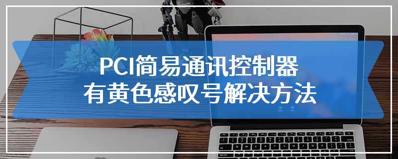 PCI简易通讯控制器有黄色感叹号解决方法