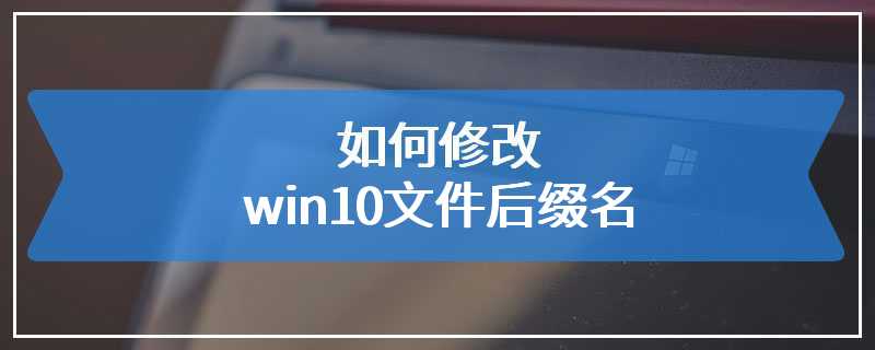 如何修改win10文件后缀名