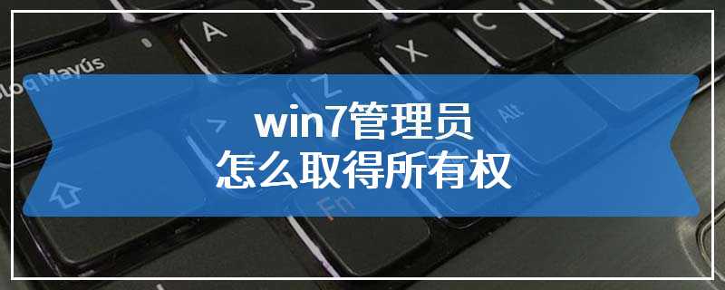 win7管理员怎么取得所有权