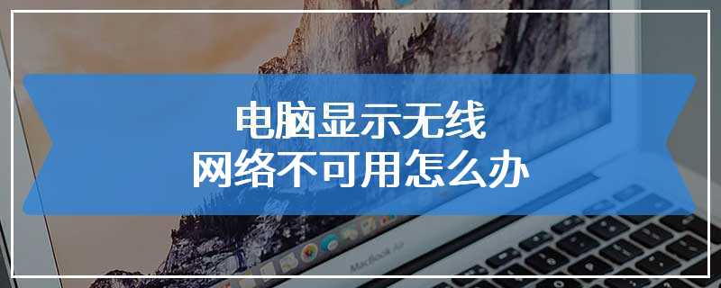 电脑显示无线网络不可用怎么办