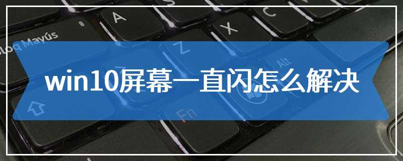 win10屏幕一直闪怎么解决