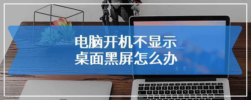 电脑开机不显示桌面黑屏怎么办